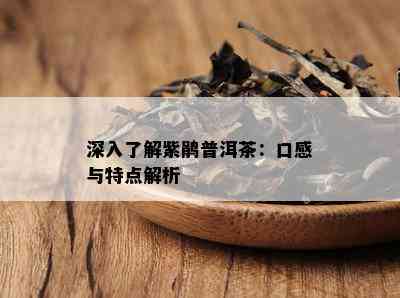 深入了解紫鹃普洱茶：口感与特点解析