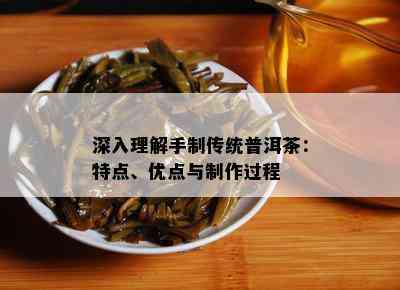 深入理解手制传统普洱茶：特点、优点与制作过程