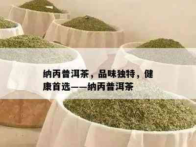 纳丙普洱茶，品味特别，健康首选——纳丙普洱茶