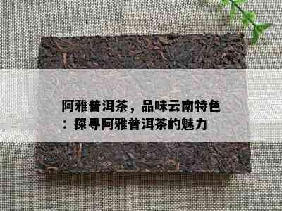 阿雅普洱茶，品味云南特色：探寻阿雅普洱茶的魅力