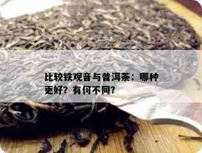 比较铁观音与普洱茶：哪种更好？有何不同？