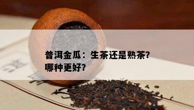 普洱金瓜：生茶还是熟茶？哪种更好？