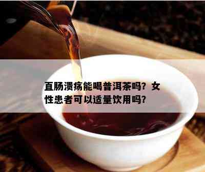 直肠溃疡能喝普洱茶吗？女性患者可以适量饮用吗？