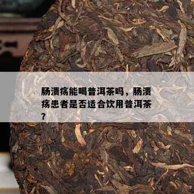 肠溃疡能喝普洱茶吗，肠溃疡患者是否适合饮用普洱茶？