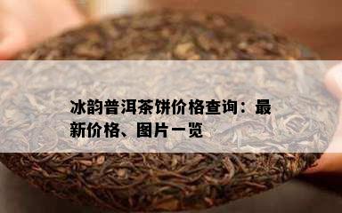 冰韵普洱茶饼价格查询：最新价格、图片一览