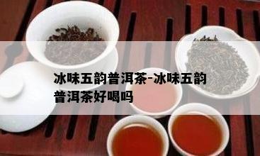 冰味五韵普洱茶-冰味五韵普洱茶好喝吗