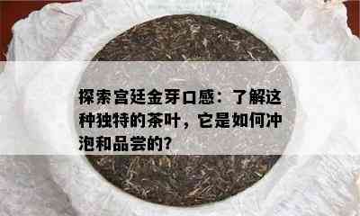 探索宫廷金芽口感：了解这种独特的茶叶，它是如何冲泡和品尝的？