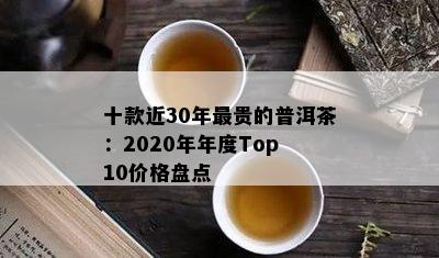 十款近30年最贵的普洱茶：2020年年度Top 10价格盘点