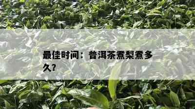 更佳时间：普洱茶煮梨煮多久？