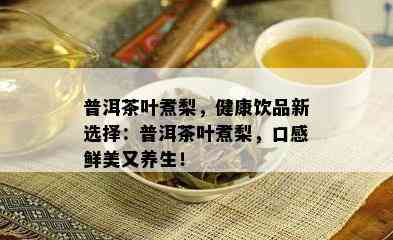 普洱茶叶煮梨，健康饮品新选择：普洱茶叶煮梨，口感鲜美又养生！