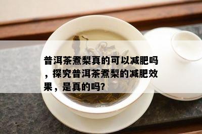 普洱茶煮梨真的可以减肥吗，探究普洱茶煮梨的减肥效果，是真的吗？