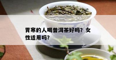 胃寒的人喝普洱茶好吗？女性适用吗？