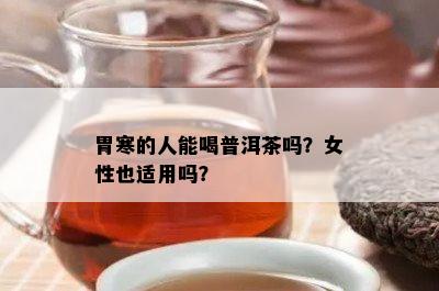 胃寒的人能喝普洱茶吗？女性也适用吗？