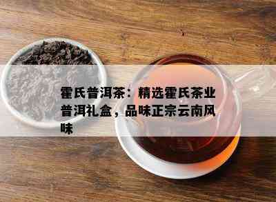 霍氏普洱茶：精选霍氏茶业普洱礼盒，品味正宗云南风味