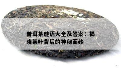 普洱茶谜语大全及答案：揭晓茶叶背后的神秘面纱