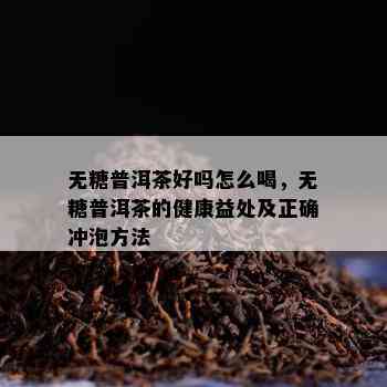 无糖普洱茶好吗怎么喝，无糖普洱茶的健康益处及正确冲泡方法