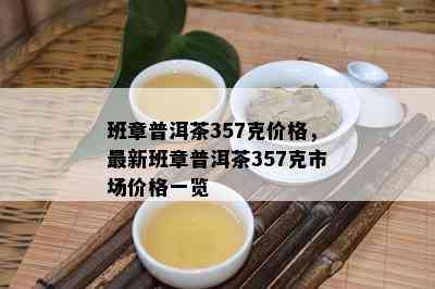 班章普洱茶357克价格，最新班章普洱茶357克市场价格一览