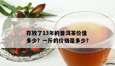 存放了13年的普洱茶价值多少？一斤的价格是多少？