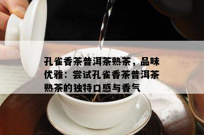 孔雀香茶普洱茶熟茶，品味优雅：尝试孔雀香茶普洱茶熟茶的特别口感与香气