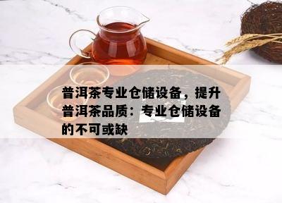 普洱茶专业仓储设备，提升普洱茶品质：专业仓储设备的不可或缺