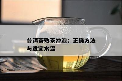 普洱茶熟茶冲泡：正确方法与适宜水温