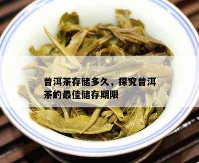 普洱茶存储多久，探究普洱茶的更佳储存期限