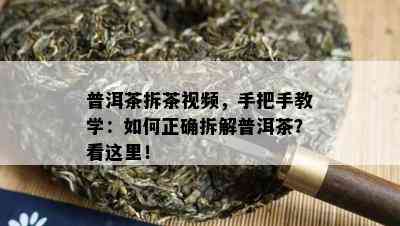 普洱茶拆茶视频，手把手教学：怎样正确拆解普洱茶？看这里！