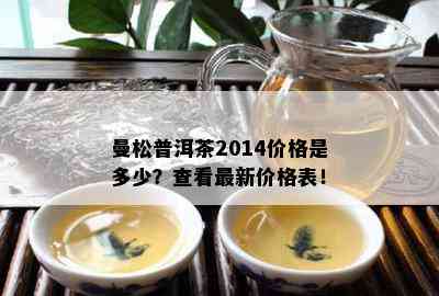 曼松普洱茶2014价格是多少？查看最新价格表！