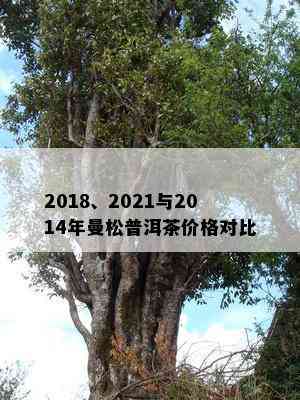 2018、2021与2014年曼松普洱茶价格对比