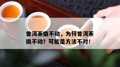 普洱茶撬不动，为何普洱茶撬不动？可能是方法不对！