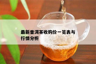 最新普洱茶收购价一览表与行情分析