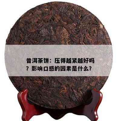 普洱茶饼：压得越紧越好吗？作用口感的因素是什么？