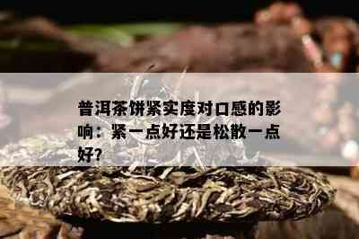 普洱茶饼紧实度对口感的作用：紧一点好还是松散一点好？