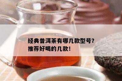 经典普洱茶有哪几款型号？推荐好喝的几款！