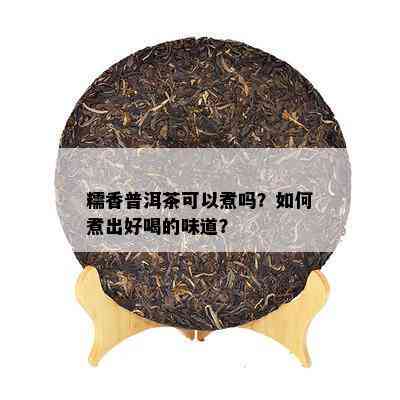 糯香普洱茶可以煮吗？如何煮出好喝的味道？