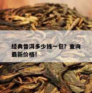 经典普洱多少钱一包？查询最新价格！