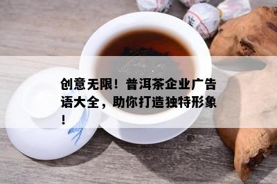 创意无限！普洱茶企业广告语大全，助你打造特别形象！