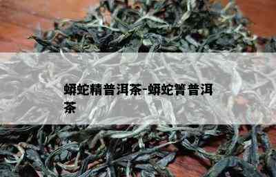 蟒蛇精普洱茶-蟒蛇箐普洱茶