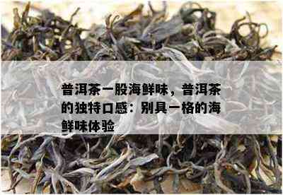 普洱茶一股海鲜味，普洱茶的独特口感：别具一格的海鲜味体验