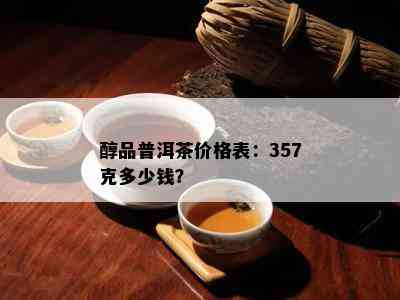 醇品普洱茶价格表：357克多少钱？