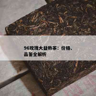 96玫瑰大益熟茶：价格、品鉴全解析