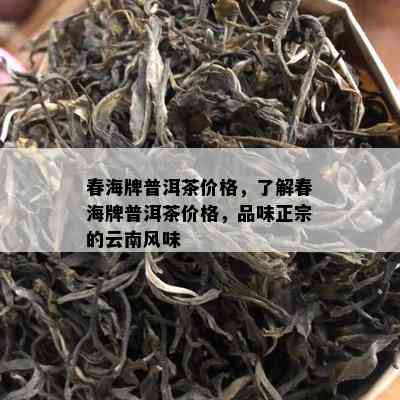 春海牌普洱茶价格，熟悉春海牌普洱茶价格，品味正宗的云南风味