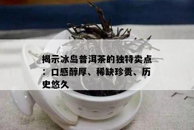 揭示冰岛普洱茶的特别卖点：口感醇厚、稀缺珍贵、历史悠久