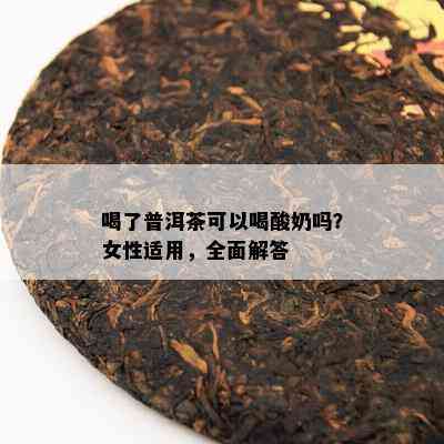 喝了普洱茶可以喝酸奶吗？女性适用，全面解答