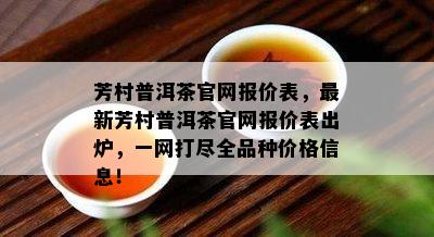 芳村普洱茶官网报价表，最新芳村普洱茶官网报价表出炉，一网打尽全品种价格信息！