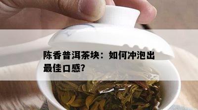 陈香普洱茶块：如何冲泡出更佳口感？