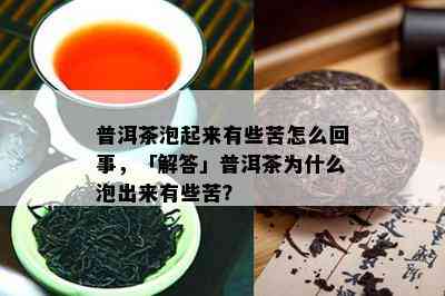 普洱茶泡起来有些苦怎么回事，「解答」普洱茶为什么泡出来有些苦？