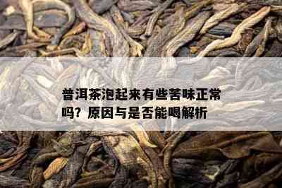 普洱茶泡起来有些苦味正常吗？起因与是不是能喝解析