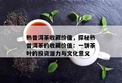 熟普洱茶收藏价值，探秘熟普洱茶的收藏价值：一饼茶叶的投资潜力与文化意义