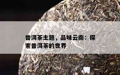 普洱茶主题，品味云南：探索普洱茶的世界